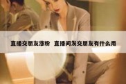 直播交朋友涨粉  直播间发交朋友有什么用