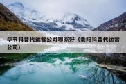 毕节抖音代运营公司哪家好（贵阳抖音代运营公司）