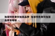 加盟特色餐饮加盟品牌  加盟特色餐饮加盟品牌有哪些