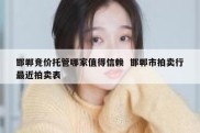邯郸竞价托管哪家值得信赖  邯郸市拍卖行最近拍卖表