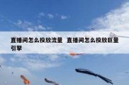 直播间怎么投放流量  直播间怎么投放巨量引擎