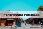 广东广硕广告有限公司  广硕集团最新资讯