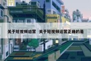 关于短视频运营  关于短视频运营正确的是