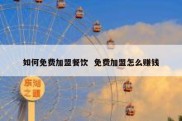 如何免费加盟餐饮  免费加盟怎么赚钱