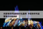 抖音快手代运营靠什么盈利  抖音快手代运营靠什么盈利的