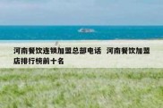 河南餐饮连锁加盟总部电话  河南餐饮加盟店排行榜前十名