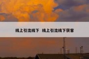 线上引流线下  线上引流线下获客