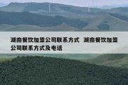 湖南餐饮加盟公司联系方式  湖南餐饮加盟公司联系方式及电话