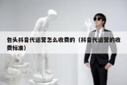 包头抖音代运营怎么收费的（抖音代运营的收费标准）