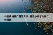 抖音店铺推广引流方法  抖音小店怎么推广和引流