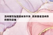 池州餐饮加盟回本快不快  找安徽省池州市找餐饮店铺