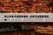 网上抖音代运营靠谱吗  抖音代运营是真的吗
