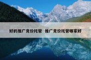 好的推广竞价托管  推广竞价托管哪家好