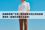 店铺商家推广引流一站式精准引流让你的店铺更有效（店铺引流是什么意思）
