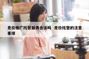 竞价推广托管服务合法吗  竞价托管的注意事项