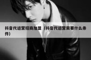 抖音代运营招商加盟（抖音代运营需要什么条件）