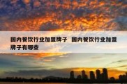 国内餐饮行业加盟牌子  国内餐饮行业加盟牌子有哪些