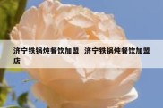济宁铁锅炖餐饮加盟  济宁铁锅炖餐饮加盟店