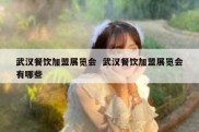 武汉餐饮加盟展览会  武汉餐饮加盟展览会有哪些