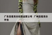 广东百度竞价托管运营公司  广州百度竞价外包