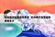杭州餐饮加盟连锁费用  杭州餐饮加盟连锁费用多少