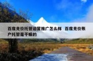 百度竞价托管运营推广怎么样  百度竞价账户托管是干嘛的