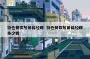 特色餐饮加盟薛经理  特色餐饮加盟薛经理多少钱