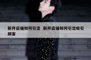 新开店铺如何引流  新开店铺如何引流吸引顾客