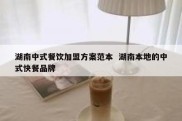 湖南中式餐饮加盟方案范本  湖南本地的中式快餐品牌