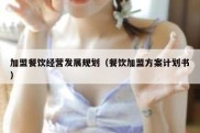 加盟餐饮经营发展规划（餐饮加盟方案计划书）