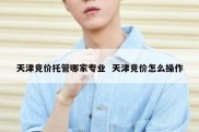 天津竞价托管哪家专业  天津竞价怎么操作