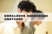 短视频怎么变现挣钱  有播放量就有收益的自媒体平台有哪些