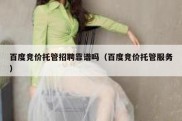 百度竞价托管招聘靠谱吗（百度竞价托管服务）