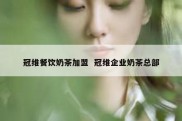 冠维餐饮奶茶加盟  冠维企业奶茶总部