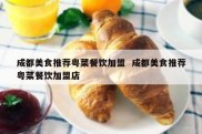 成都美食推荐粤菜餐饮加盟  成都美食推荐粤菜餐饮加盟店