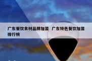 广东餐饮食材品牌加盟  广东特色餐饮加盟排行榜