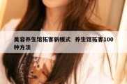 美容养生馆拓客新模式  养生馆拓客100种方法