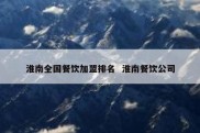 淮南全国餐饮加盟排名  淮南餐饮公司