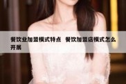 餐饮业加盟模式特点  餐饮加盟店模式怎么开展
