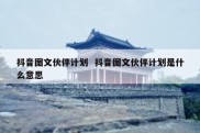 抖音图文伙伴计划  抖音图文伙伴计划是什么意思