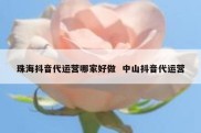 珠海抖音代运营哪家好做  中山抖音代运营