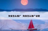 淘宝怎么推广  淘宝怎么推广运营
