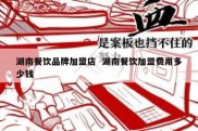 湖南餐饮品牌加盟店  湖南餐饮加盟费用多少钱