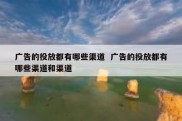 广告的投放都有哪些渠道  广告的投放都有哪些渠道和渠道