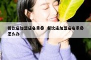 餐饮店加盟店名重叠  餐饮店加盟店名重叠怎么办