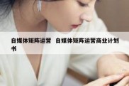 自媒体矩阵运营  自媒体矩阵运营商业计划书