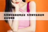 东莞餐饮加盟连锁企业  东莞餐饮加盟连锁企业有哪些