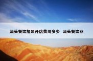 汕头餐饮加盟开店费用多少  汕头餐饮业