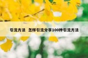 引流方法  怎样引流分享100种引流方法