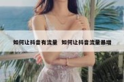 如何让抖音有流量  如何让抖音流量暴增